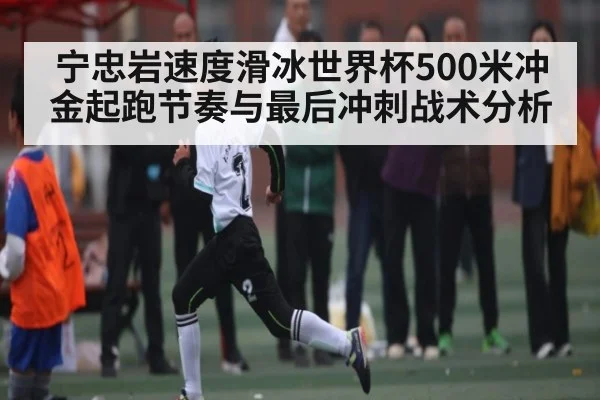 宁忠岩速度滑冰世界杯500米冲金起跑节奏与最后冲刺战术分析 | kaiyun sports