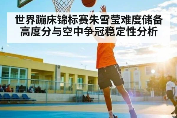 世界蹦床锦标赛朱雪莹难度储备高度分与空中争冠稳定性分析 | kaiyun sports