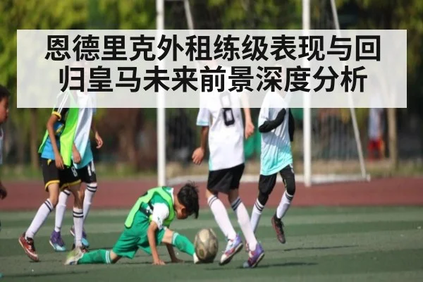 恩德里克外租练级表现与回归皇马未来前景深度分析 | kaiyun sports