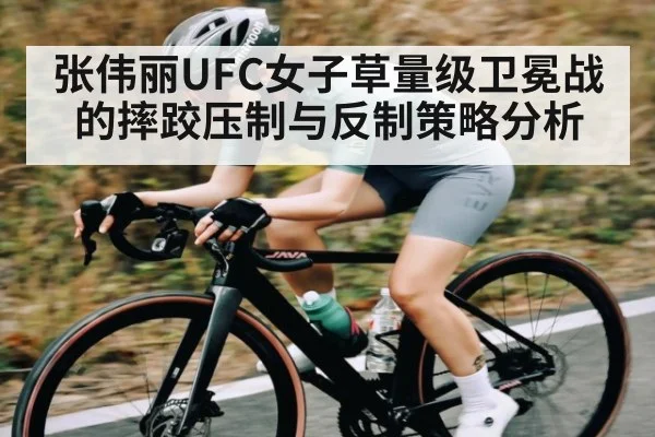 张伟丽UFC女子草量级卫冕战的摔跤压制与反制策略分析 | kaiyun sports