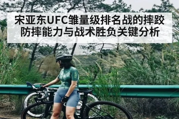 宋亚东UFC雏量级排名战的摔跤防摔能力与战术胜负关键分析