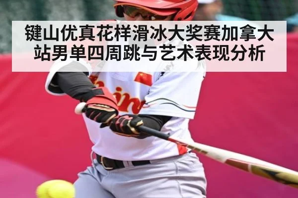 键山优真花样滑冰大奖赛加拿大站男单四周跳与艺术表现分析