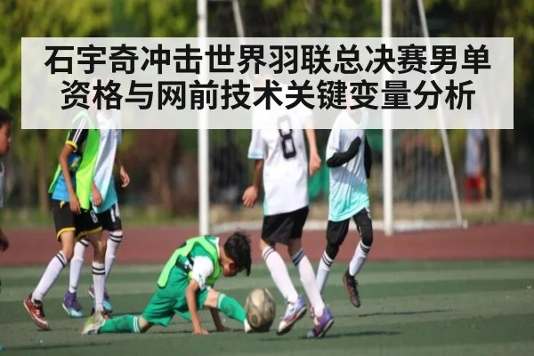 石宇奇冲击世界羽联总决赛男单资格与网前技术关键变量分析 | kaiyun sports