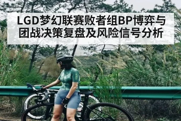LGD梦幻联赛败者组BP博弈与团战决策复盘及风险信号分析 | kaiyun sports